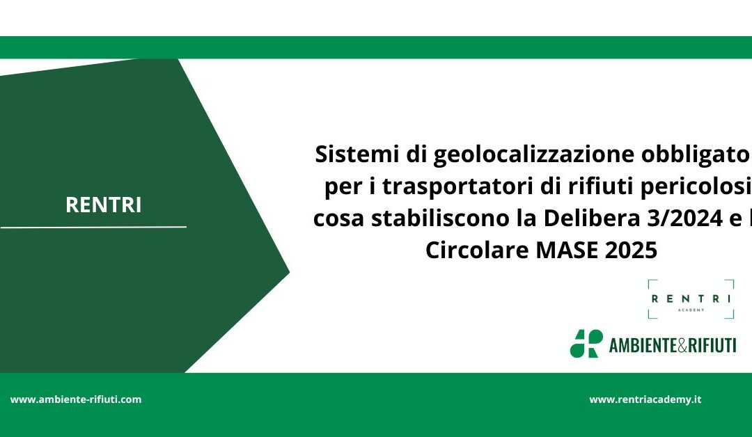 Sistemi di geolocalizzazione obbligatori per i trasportatori di rifiuti pericolosi: cosa stabiliscono la Delibera 3/2024 e la Circolare MASE 2025